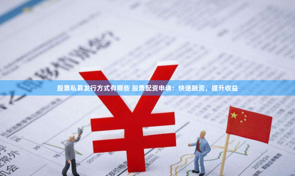 股票私募发行方式有哪些 股票配资申请：快速融资，提升收益