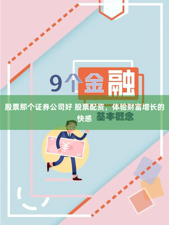 股票那个证券公司好 股票配资，体验财富增长的快感