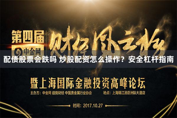 配债股票会跌吗 炒股配资怎么操作？安全杠杆指南