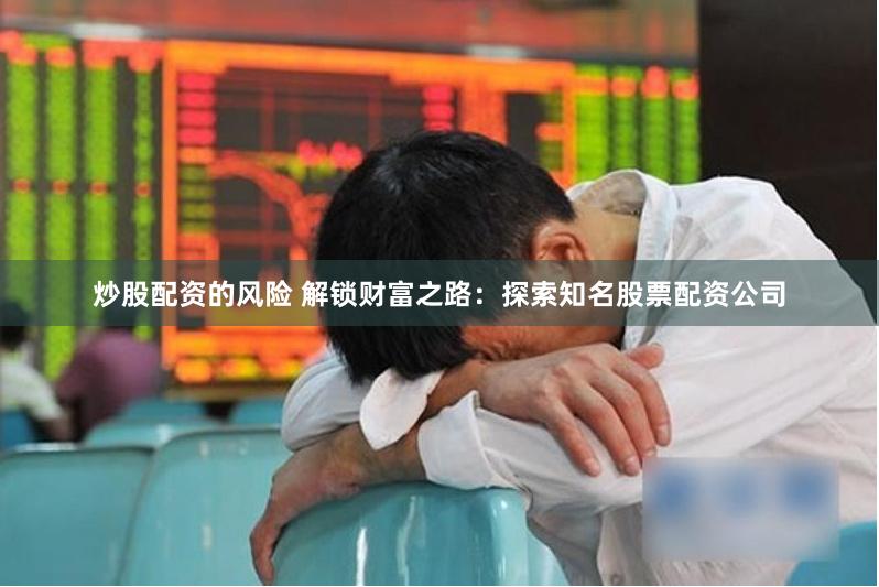 炒股配资的风险 解锁财富之路：探索知名股票配资公司