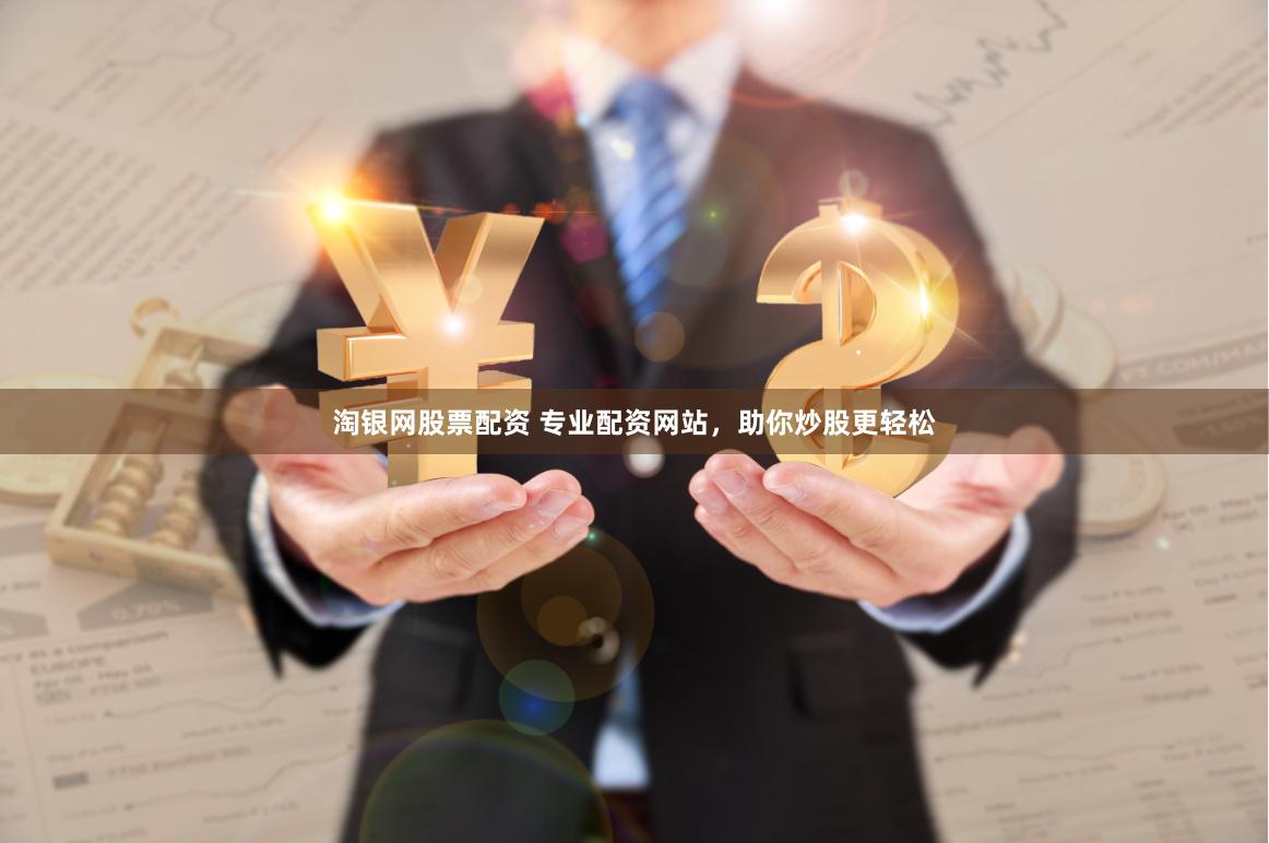 淘银网股票配资 专业配资网站，助你炒股更轻松