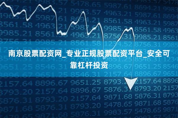 南京股票配资网_专业正规股票配资平台_安全可靠杠杆投资
