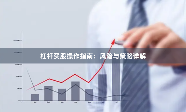 杠杆买股操作指南：风险与策略详解