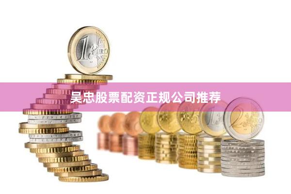 吴忠股票配资正规公司推荐