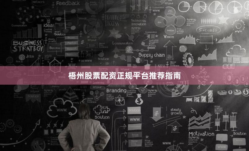 梧州股票配资正规平台推荐指南