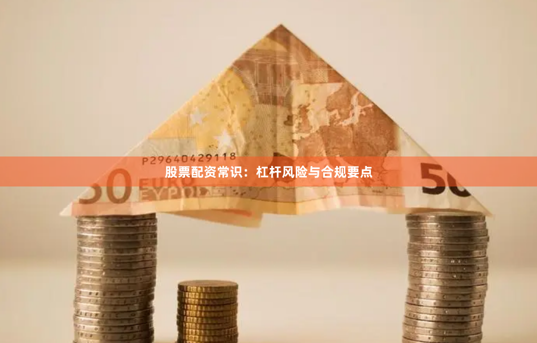 股票配资常识：杠杆风险与合规要点