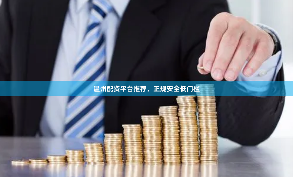 温州配资平台推荐，正规安全低门槛