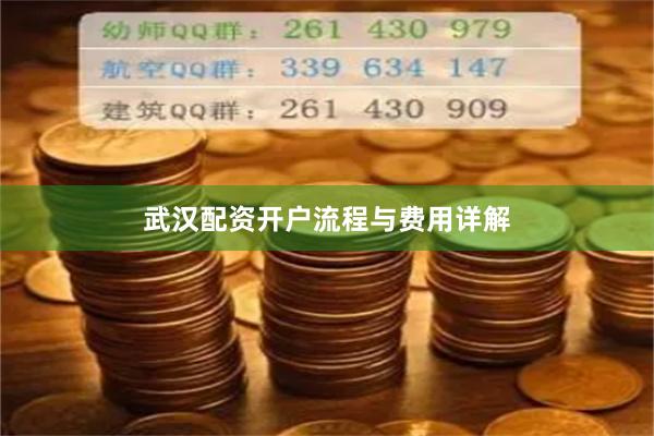 武汉配资开户流程与费用详解