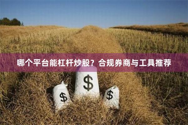 哪个平台能杠杆炒股？合规券商与工具推荐