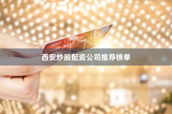 西安炒股配资公司推荐榜单