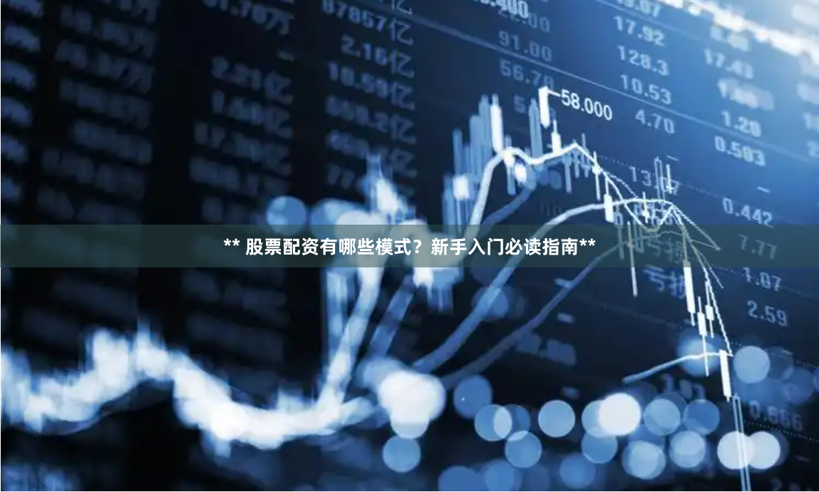 ** 股票配资有哪些模式？新手入门必读指南**