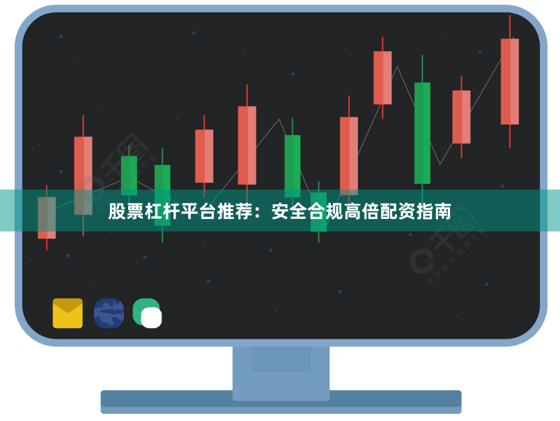 股票杠杆平台推荐：安全合规高倍配资指南