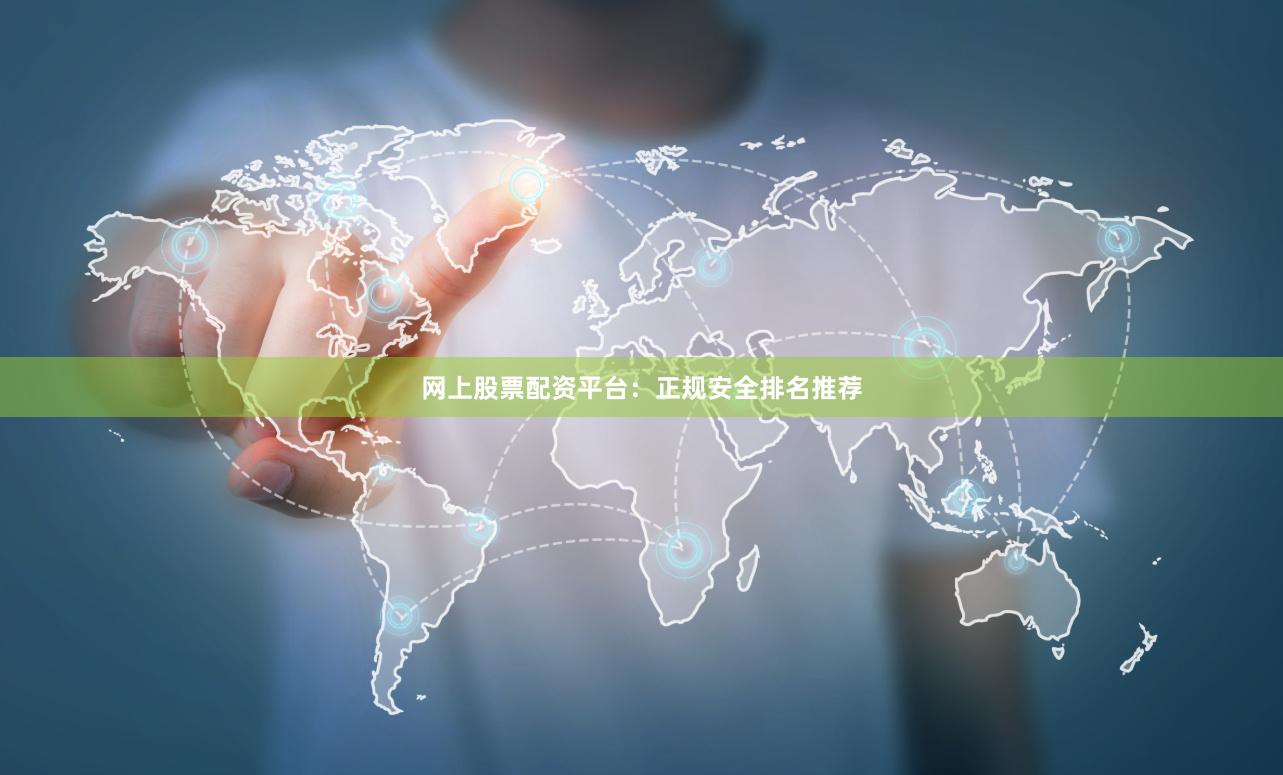 网上股票配资平台：正规安全排名推荐
